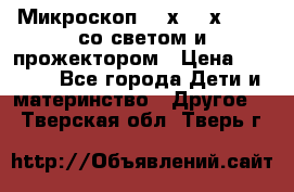 Микроскоп 100х-750х zoom, со светом и прожектором › Цена ­ 1 990 - Все города Дети и материнство » Другое   . Тверская обл.,Тверь г.